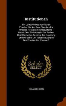 Institutionen: Ein Lehrbuch Des Römischen Privatrechts Aus Dem Standpunkte Unseres Heutigen Rechtssystems : Nebst Einer Einleitung In Das Rudium Des ... Voraussetzungen Des Privatrechts, Volume 1...