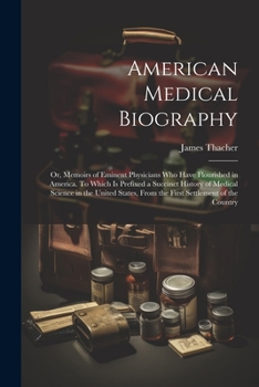 Paperback American Medical Biography: Or, Memoirs of Eminent Physicians who Have Flourished in America. To Which is Prefixed a Succinct History of Medical S Book