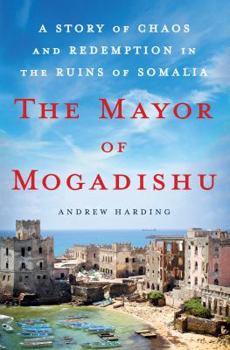 Hardcover The Mayor of Mogadishu: A Story of Chaos and Redemption in the Ruins of Somalia Book