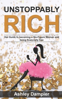 Unstoppably Rich: Her Guide to Becoming a Six-Figure Woman and Being Financially Free