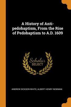 Paperback A History of Anti-Pedobaptism, from the Rise of Pedobaptism to A.D. 1609 Book