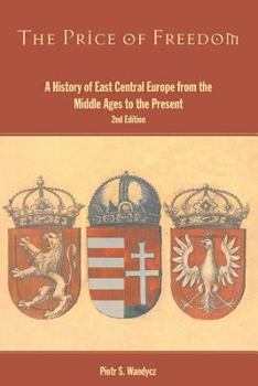 The Price of Freedom: A History of East Central Europe from the Middle Ages to the Present