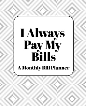 I Always Pay My Bills : Monthly Bill Planner and Organizer, Simple Monthly Bill and Household Expense Tracker (Simple Monthly Bill Planners)