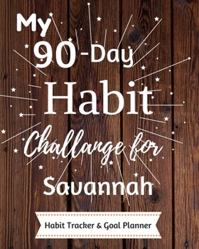 My 90-Day Habit Challenge For Savannah Habit Tracker & Goal Planner: Habbit Tracker & Goal Planner Goal Journal Gift for Savannah  / Notebook / Diary / Unique Greeting Card Alternative
