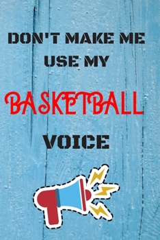 DON'T MAKE ME USE MY  Basketball  VOICE: lined Notebook / Journal Gift, 110 Pages, 6x9, Soft Cover, Matte Finish