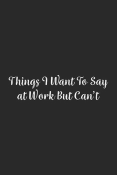 Things I Want To Say at Work But Can't.: Lined Notebook / Journal Gift, 100 Pages, 6x9, Soft Cover, Matte Finish
