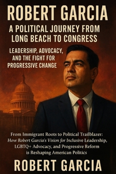 Robert Garcia: A Political Journey from Long Beach to Congress – Leadership, Advocacy, and the Fight for Progressive Change"