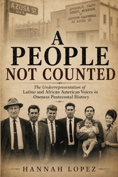 A People Not Counted: The Underrepresentation of Latino and African American Voices in Oneness Pentecostal History