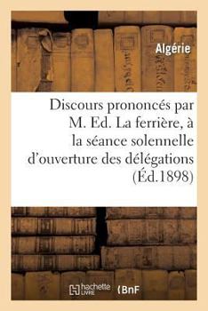 Paperback Discours Prononcés Par M. Ed. Laferrière, À La Séance Solennelle d'Ouverture Des Délégations: Financières Algériennes À Alger Le 15 Décembre 1898 Et À [French] Book
