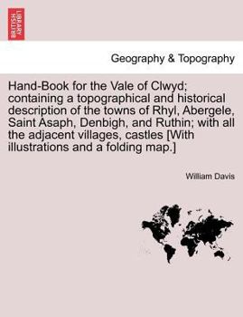 Paperback Hand-Book for the Vale of Clwyd; Containing a Topographical and Historical Description of the Towns of Rhyl, Abergele, Saint Asaph, Denbigh, and Ruthi Book