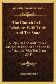 The Church in Its Relations with Truth and the State: A Reply to the Work by W.E. Gladstone, Esq. ... Entitled the State in Its Relations with the Church