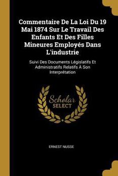 Paperback Commentaire De La Loi Du 19 Mai 1874 Sur Le Travail Des Enfants Et Des Filles Mineures Employés Dans L'industrie: Suivi Des Documents Législatifs Et A [French] Book