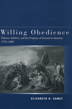 Hardcover Willing Obedience: Citizens, Soldiers, and the Progress of Consent in America, 1776-1898 Book