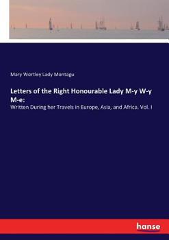 Paperback Letters of the Right Honourable Lady M-y W-y M-e: Written During her Travels in Europe, Asia, and Africa. Vol. I Book