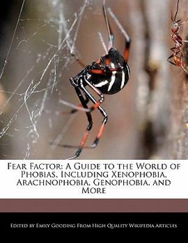 Fear Factor: A Guide to the World of Phobias, Including Xenophobia, Arachnophobia, Genophobia, and More