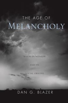 The Age of Melancholy: Major Depression and Its Social Origins