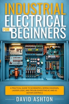 Paperback Industrial Electrical for Beginners: A Practical Guide to Schematics, Wiring Diagrams, Ladder Logic, and Troubleshooting AC and DC Motor Controls Book