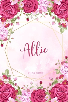 Allie Weekly Planner: Appointment To-Do Lists Undated Journal Personalized Personal Name Notes Watercolor Flowers For Women Teens Girls & Kids Teachers Student School Supplies Gift