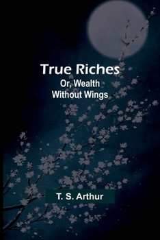 Paperback True Riches; Or, Wealth Without Wings Book