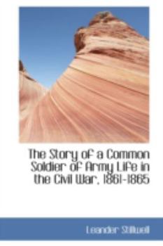 The Story of a Common Soldier of Army Life in the Civil War 1861-1865