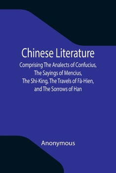 Paperback Chinese Literature; Comprising The Analects of Confucius, The Sayings of Mencius, The Shi-King, The Travels of Fâ-Hien, and The Sorrows of Han Book