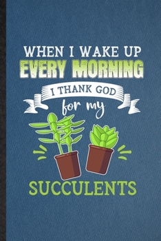 When I Wake Up Every Morning I Think God for My Succulents: Lined Notebook For Succulent Florist Gardener. Ruled Journal For Gardening Plant Lady. ... Blank Composition Great For School Writing