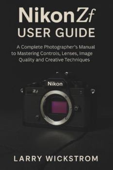Nikon ZF User Guide: A Complete Photographer’s Manual to Mastering Controls, Lenses, Image Quality and Creative Techniques