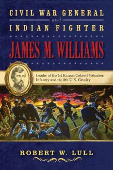 Hardcover Civil War General and Indian Fighter James M. Williams: Leader of the 1st Kansas Colored Volunteer Infantry and the 8th U.S. Cavalry Book