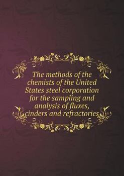 Paperback The methods of the chemists of the United States steel corporation for the sampling and analysis of fluxes, cinders and refractories Book