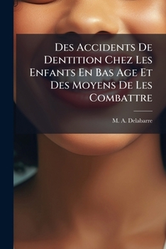 Paperback Des Accidents de Dentition Chez Les Enfants En Bas Age Et Des Moyens de Les Combattre [French] Book