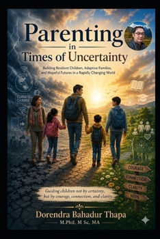 Parenting in Times of Uncertainty: Building Resilient Children, Adaptive Families, and Hopeful Futures in a Rapidly Changing World
