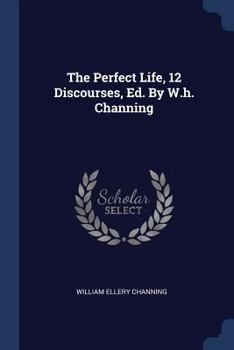 Paperback The Perfect Life, 12 Discourses, Ed. By W.h. Channing Book