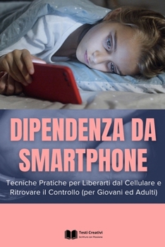 Dipendenza da Smartphone: Tecniche Pratiche per Liberarti dal Cellulare e Ritrovare il Controllo (per Giovani ed Adulti) (Italian Edition)