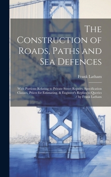 Hardcover The Construction of Roads, Paths and Sea Defences: With Portions Relating to Private Street Repairs, Specification Clauses, Prices for Estimating, & E Book