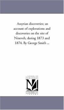 Paperback Assyrian Discoveries; An Account of Explorations and Discoveries On the Site of Nineveh, During 1873 and 1874. by George Smith ... Book