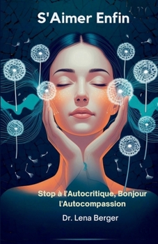 S'Aimer Enfin: Stop à l'Autocritique, Bonjour l'Autocompassion (French Edition)