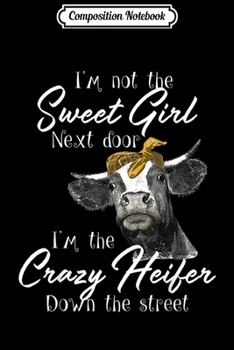 Composition Notebook: I'm Not The Sweet Girl Next Door I'm The Crazy Heifer  Journal/Notebook Blank Lined Ruled 6x9 100 Pages