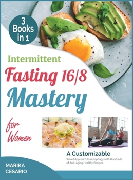 Intermittent Fasting 16/8 Mastery for Women [3 Books in 1]: A Customizable Smart Approach to Autophagy with Hundreds of Anti-Aging Healthy Recipes