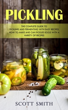 Paperback Pickling: The Complete Guide to Pickling and Fermenting With Easy Recipes (How to Make and Can Pickled Eggs With a Variety of Recipes) Book