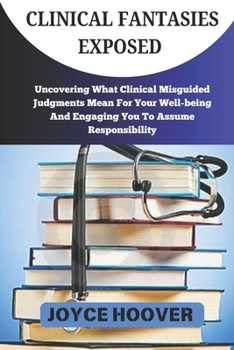CLINICAL FANTASIES EXPOSED: Uncovering What Clinical Misguided Judgments Mean For Your Well-being And Engaging You To Assume Responsibility