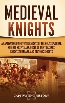 Hardcover Medieval Knights: A Captivating Guide to the Knights of the Holy Sepulchre, Knights Hospitaller, Order of Saint Lazarus, Knights Templar Book