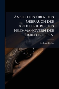 Paperback Ansichten Uber Den Gebrauch Der Artillerie Bei Den Feld-Manovern Der Linientruppen. [German] Book