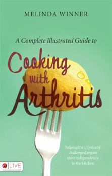 Paperback A Complete Illustrated Guide to Cooking with Arthritis: Helping the Physically Challenged Regain Their Independence in the Kitchen Book