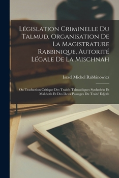 Paperback Législation Criminelle Du Talmud, Organisation De La Magistrature Rabbinique, Autorité Légale De La Mischnah: Ou Traduction Critique Des Traités Talmu [French] Book