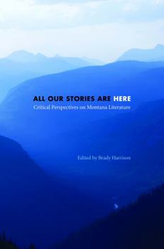 Hardcover All Our Stories Are Here: Critical Perspectives on Montana Literature Book