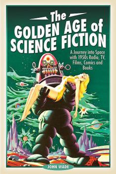 Hardcover The Golden Age of Science Fiction: A Journey Into Space with 1950s Radio, Tv, Films, Comics and Books Book