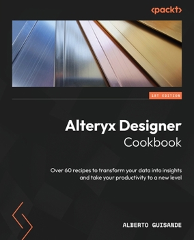Paperback Alteryx Designer Cookbook: Over 60 recipes to transform your data into insights and take your productivity to a new level Book