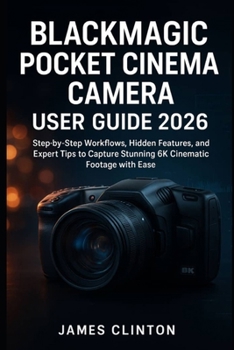 Blackmagic Pocket Cinema Camera User Guide 2026: Step-by-Step Workflows, Hidden Features, and Expert Tips to Capture Stunning 6K Cinematic Footage with Ease