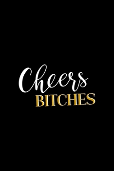 Cheers Bitches!: All Purpose 6x9" Blank Lined Notebook Journal Way Better Than A Card Trendy Unique Gift Colorful Cheers