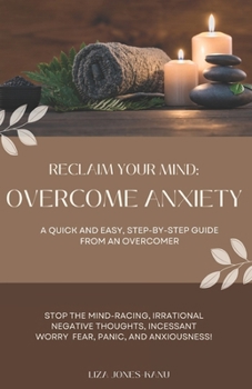 Paperback Reclaim Your Mind: Overcome Anxiety: A QUICK AND EASY, STEP-BY-STEP GUIDE FROM AN OVERCOMER Book